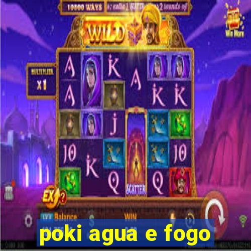 poki agua e fogo